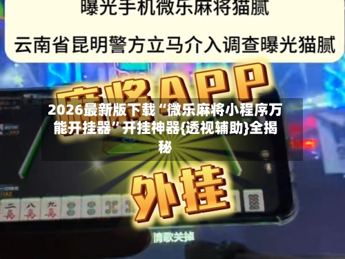 2026最新版下载“微乐麻将小程序万能开挂器”开挂神器{透视辅助}全揭秘-第1张图片