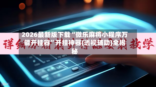 2026最新版下载“微乐麻将小程序万能开挂器”开挂神器{透视辅助}全揭秘-第3张图片