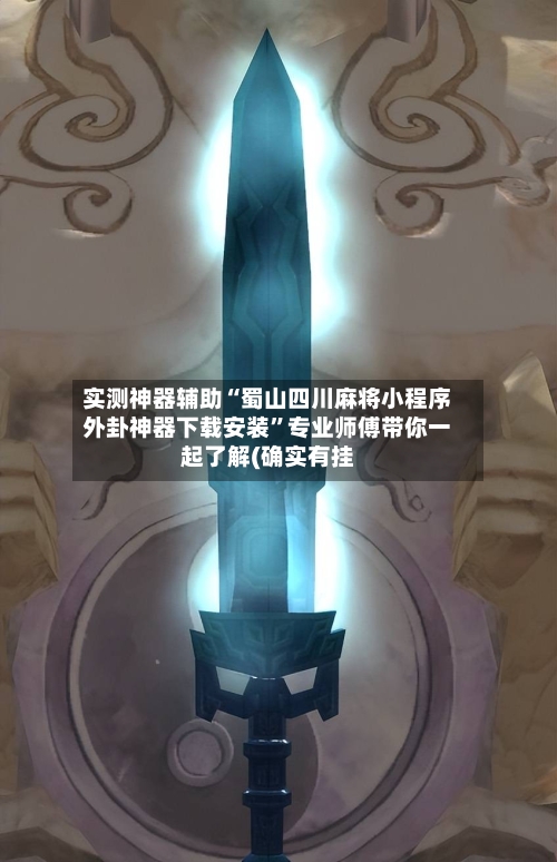 实测神器辅助“蜀山四川麻将小程序外卦神器下载安装”专业师傅带你一起了解(确实有挂-第3张图片