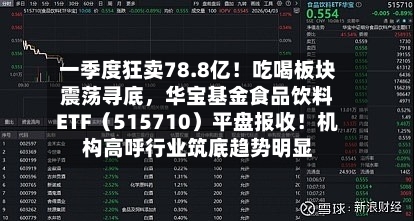一季度狂卖78.8亿！吃喝板块震荡寻底，华宝基金食品饮料ETF（515710）平盘报收！机构高呼行业筑底趋势明显-第1张图片
