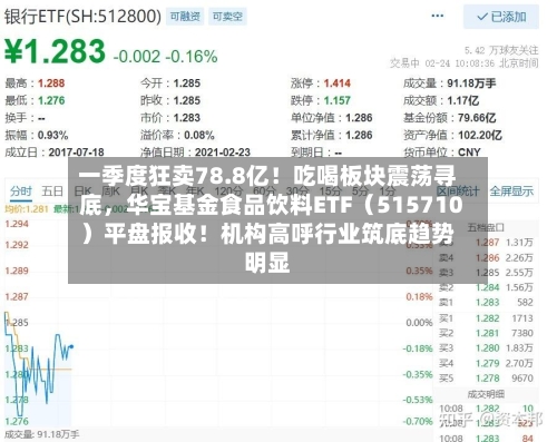 一季度狂卖78.8亿！吃喝板块震荡寻底，华宝基金食品饮料ETF（515710）平盘报收！机构高呼行业筑底趋势明显-第3张图片