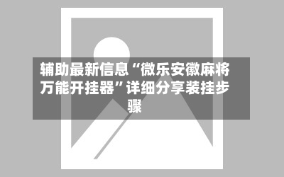 辅助最新信息“微乐安徽麻将万能开挂器”详细分享装挂步骤-第2张图片
