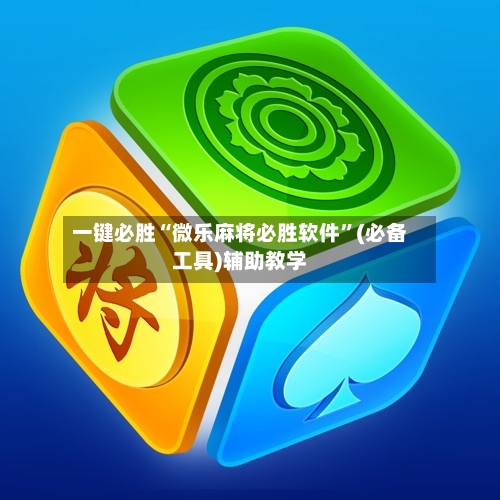 一键必胜“微乐麻将必胜软件”(必备工具)辅助教学-第3张图片