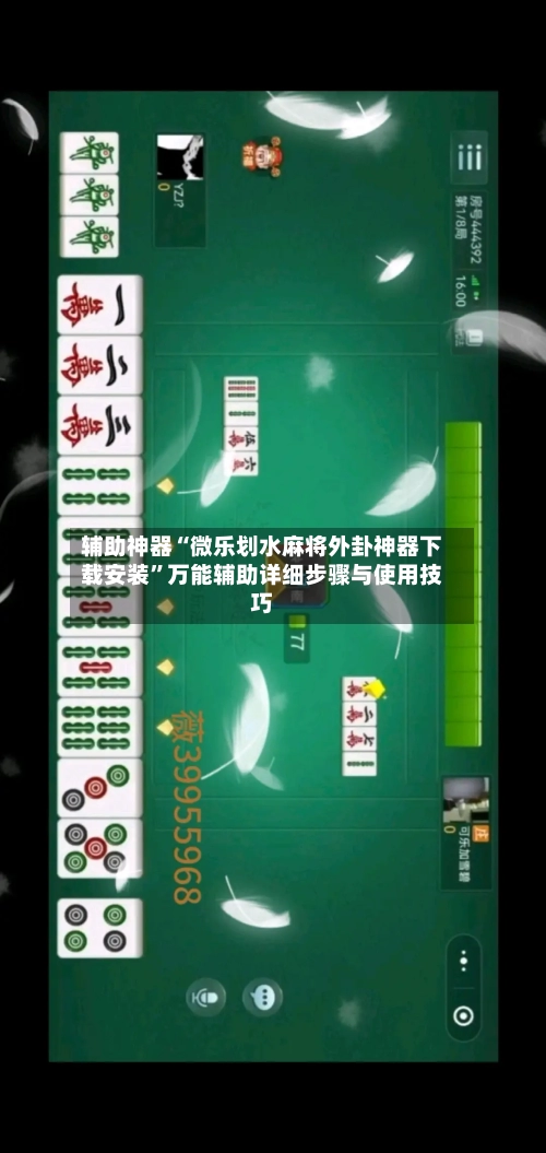 辅助神器“微乐划水麻将外卦神器下载安装”万能辅助详细步骤与使用技巧-第2张图片