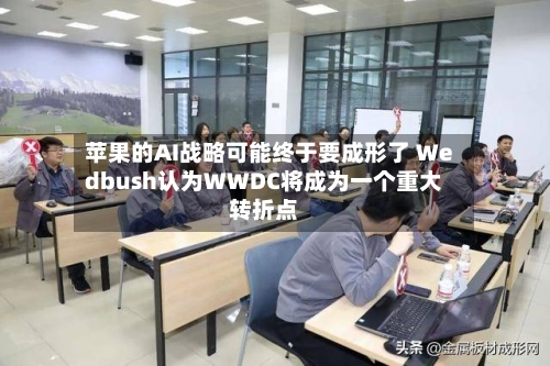 苹果的AI战略可能终于要成形了 Wedbush认为WWDC将成为一个重大转折点-第2张图片