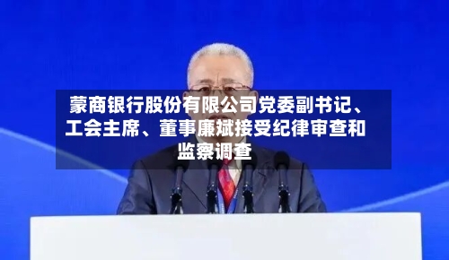 蒙商银行股份有限公司党委副书记	、工会主席、董事廉斌接受纪律审查和监察调查-第2张图片