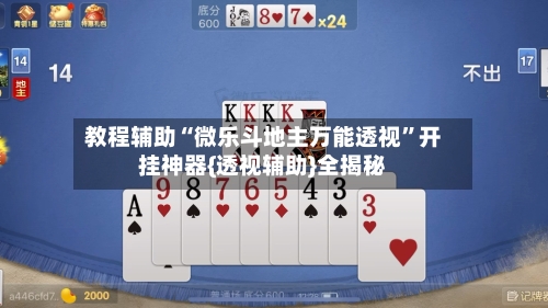 教程辅助“微乐斗地主万能透视”开挂神器{透视辅助}全揭秘-第1张图片