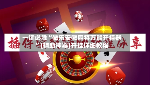 一键必胜“微乐安徽麻将万能开挂器”(辅助神器)开挂详细教程-第2张图片