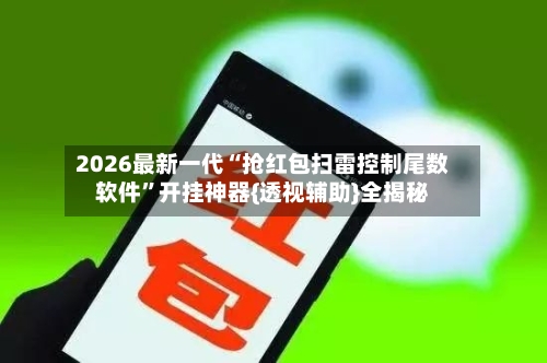 2026最新一代“抢红包扫雷控制尾数软件”开挂神器{透视辅助}全揭秘-第1张图片