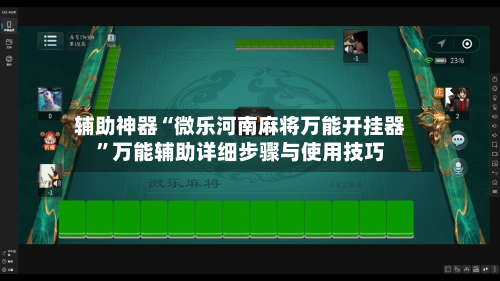 辅助神器“微乐河南麻将万能开挂器	”万能辅助详细步骤与使用技巧-第3张图片