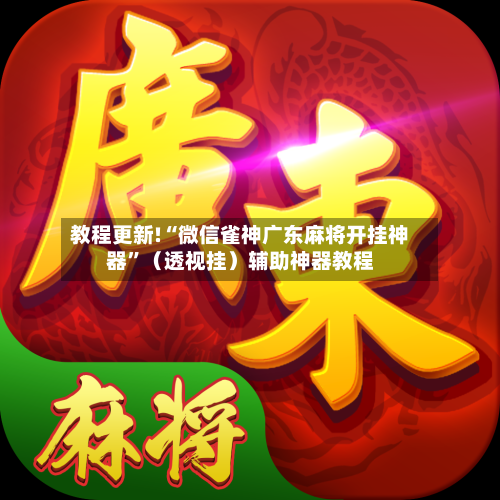 教程更新!“微信雀神广东麻将开挂神器”（透视挂）辅助神器教程-第2张图片