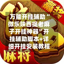 万能开挂辅助“微乐陕西捉老麻子开挂神器”开挂辅助脚本+详细开挂安装教程-第1张图片
