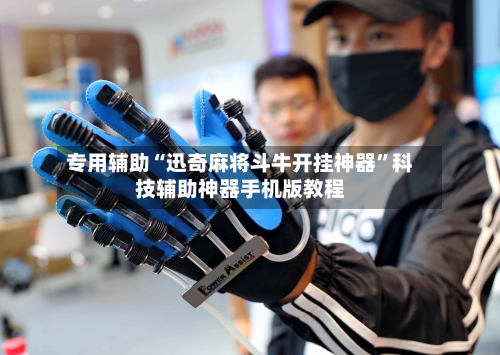 专用辅助“迅奇麻将斗牛开挂神器”科技辅助神器手机版教程-第3张图片