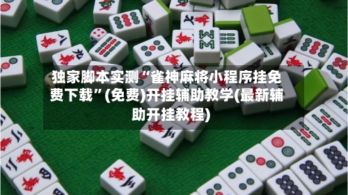 独家脚本实测“雀神麻将小程序挂免费下载”(免费)开挂辅助教学(最新辅助开挂教程)-第1张图片