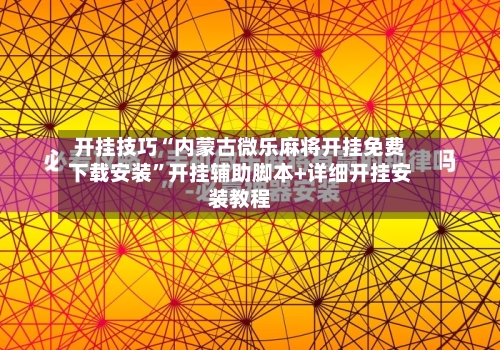 开挂技巧“内蒙古微乐麻将开挂免费下载安装”开挂辅助脚本+详细开挂安装教程-第3张图片
