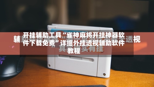开挂辅助工具“雀神麻将开挂神器软件下载免费	”详细外挂透视辅助软件教程-第1张图片
