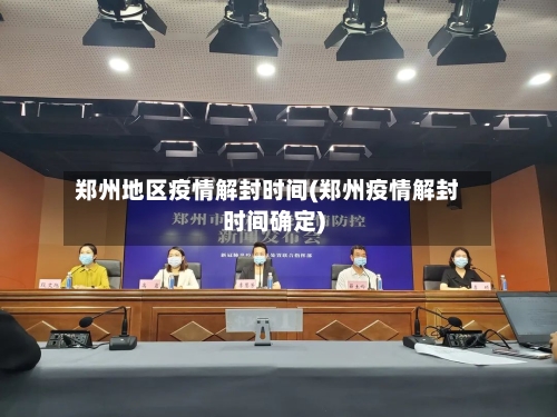 郑州地区疫情解封时间(郑州疫情解封时间确定)-第2张图片