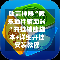 助赢神器“微乐插件辅助器”开挂辅助脚本+详细开挂安装教程-第2张图片