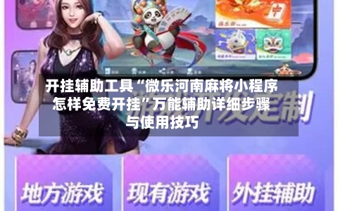 开挂辅助工具“微乐河南麻将小程序怎样免费开挂”万能辅助详细步骤与使用技巧-第2张图片