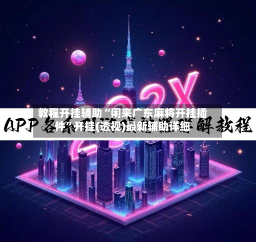 教程开挂辅助“闲来广东麻将开挂插件	”开挂(透视)最新辅助详细-第2张图片