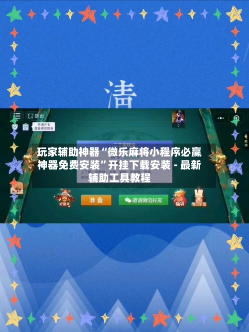 玩家辅助神器“微乐麻将小程序必赢神器免费安装”开挂下载安装 - 最新辅助工具教程-第1张图片