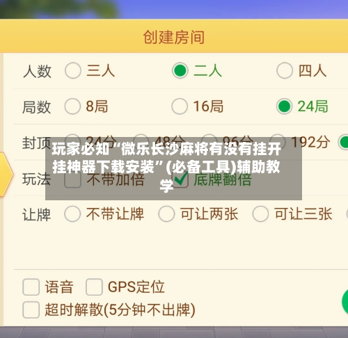 玩家必知“微乐长沙麻将有没有挂开挂神器下载安装”(必备工具)辅助教学-第1张图片