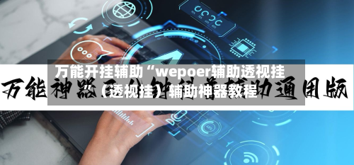 万能开挂辅助“wepoer辅助透视挂	”（透视挂）辅助神器教程-第2张图片