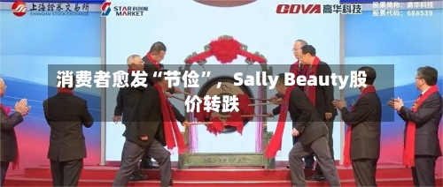 消费者愈发“节俭”	，Sally Beauty股价转跌-第1张图片