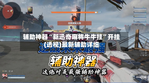 辅助神器“新迅奇麻将牛牛挂”开挂(透视)最新辅助详细-第2张图片