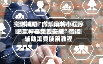 实测辅助“微乐麻将小程序必赢神器免费安装”智能辅助工具使用教程-第1张图片