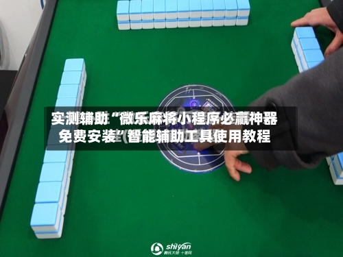 实测辅助“微乐麻将小程序必赢神器免费安装”智能辅助工具使用教程-第3张图片