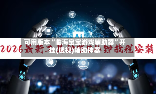 可用版本“临海宝宝游戏辅助器”开挂(透视)辅助神器-第1张图片