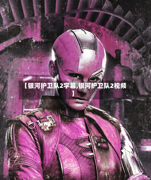 【银河护卫队2字幕,银河护卫队2视频】-第1张图片