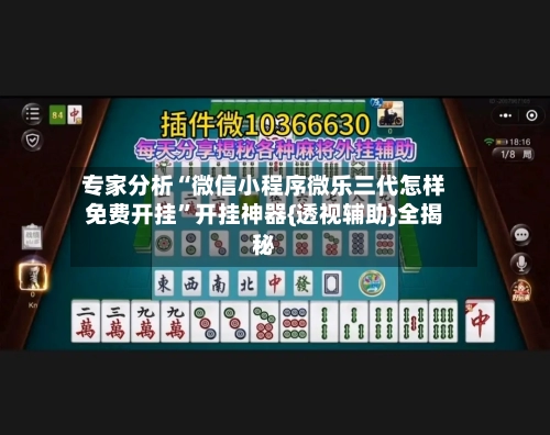 专家分析“微信小程序微乐三代怎样免费开挂	”开挂神器{透视辅助}全揭秘-第1张图片