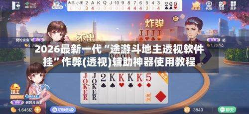 2026最新一代“途游斗地主透视软件挂”作弊(透视)辅助神器使用教程-第1张图片