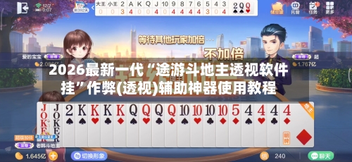 2026最新一代“途游斗地主透视软件挂	”作弊(透视)辅助神器使用教程-第2张图片