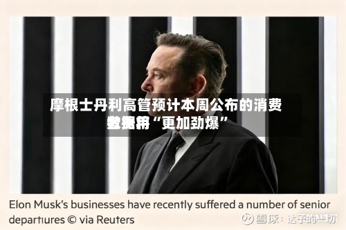 摩根士丹利高管预计本周公布的消费者费用数据将“更加劲爆	”-第1张图片
