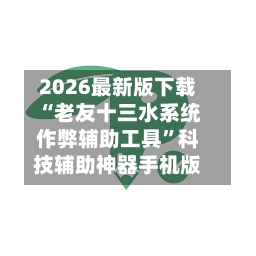2026最新版下载“老友十三水系统作弊辅助工具”科技辅助神器手机版-第2张图片