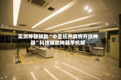 实测神器辅助“中至抚州麻将开挂神器	”科技辅助神器手机版-第1张图片