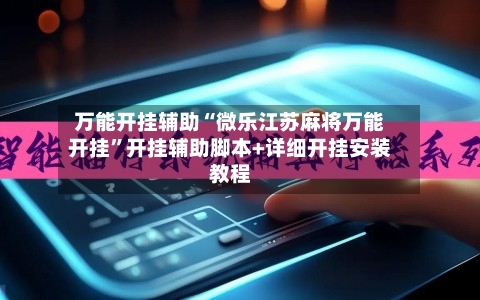 万能开挂辅助“微乐江苏麻将万能开挂”开挂辅助脚本+详细开挂安装教程-第1张图片