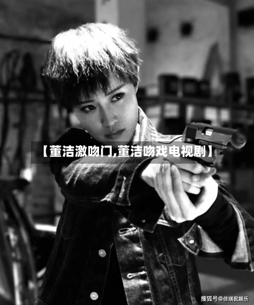 【董洁激吻门,董洁吻戏电视剧】-第3张图片