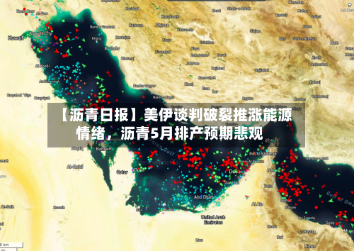【沥青日报】美伊谈判破裂推涨能源情绪	，沥青5月排产预期悲观-第2张图片