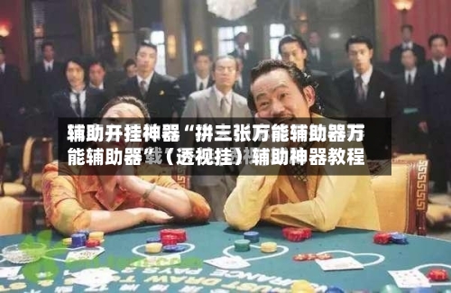 辅助开挂神器“拼三张万能辅助器万能辅助器	”（透视挂）辅助神器教程-第1张图片