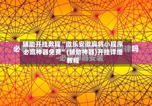辅助开挂教程“微乐安徽麻将小程序必赢神器免费”(辅助神器)开挂详细教程-第2张图片