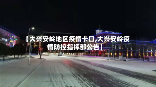 【大兴安岭地区疫情卡口,大兴安岭疫情防控指挥部公告】-第2张图片