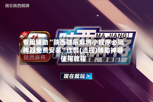 专用辅助“陕西微乐麻将小程序必赢神器免费安装	”作弊(透视)辅助神器使用教程-第1张图片