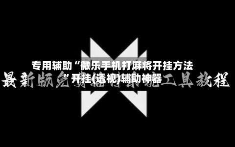 专用辅助“微乐手机打麻将开挂方法”开挂(透视)辅助神器-第1张图片