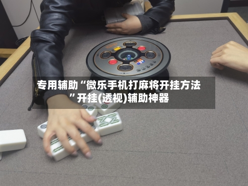 专用辅助“微乐手机打麻将开挂方法	”开挂(透视)辅助神器-第2张图片