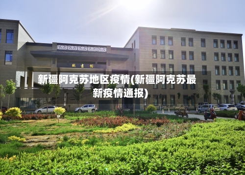 新疆阿克苏地区疫情(新疆阿克苏最新疫情通报)-第1张图片