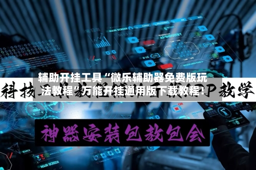 辅助开挂工具“微乐辅助器免费版玩法教程	”万能开挂通用版下载教程！-第1张图片